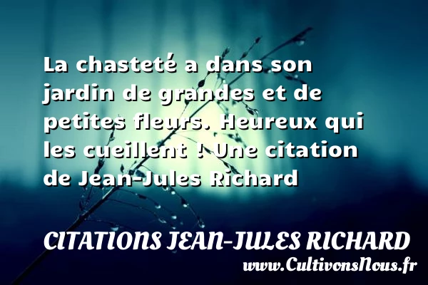 La chasteté a dans son jardin de grandes et de petites fleurs. - Citations Jean-Jules Richard