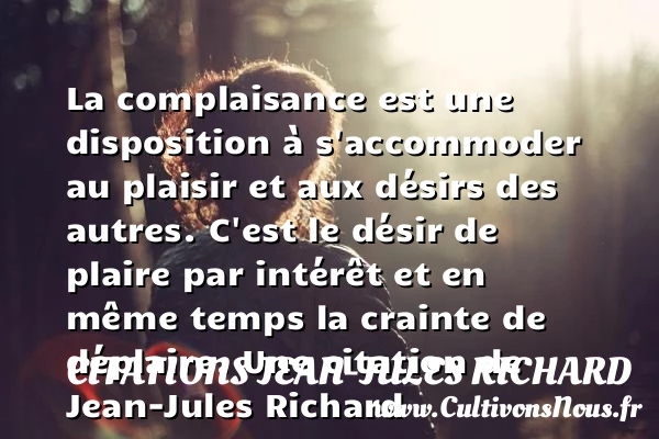La complaisance est une disposition à s’accommoder au plaisir et aux désirs des autres. - Citations Jean-Jules Richard