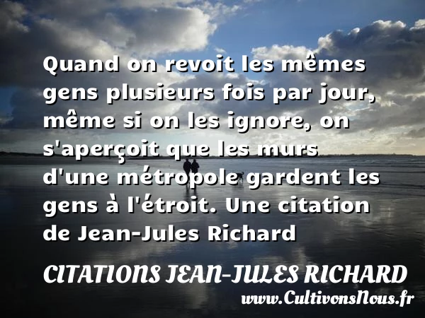 Quand on revoit les mêmes gens plusieurs fois par jour, même si - Citations Jean-Jules Richard