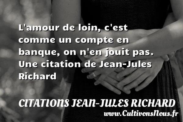 L’amour de loin, c’est comme un compte en banque, - Citations Jean-Jules Richard