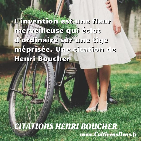 L’invention est une fleur merveilleuse qui éclot d’ordinaire - Citations Henri Boucher