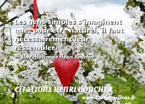 Les gens simples s imaginent que, pour être naturel, il faut nécessairement leur ressembler. - Une citation de Henri Boucher CITATIONS HENRI BOUCHER