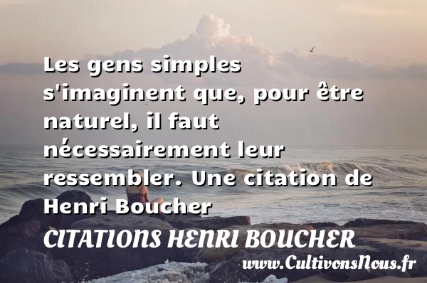 Les gens simples s’imaginent que, pour être naturel, il faut nécessairement - Citations Henri Boucher