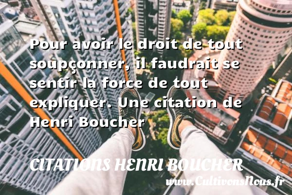 Pour avoir le droit de tout soupçonner, il faudrait - Citations Henri Boucher