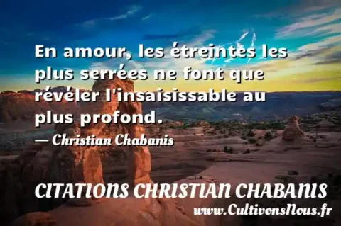 En amour, les étreintes les plus serrées ne font que révéler l insaisissable au plus profond. - Christian Chabanis CITATIONS CHRISTIAN CHABANIS
