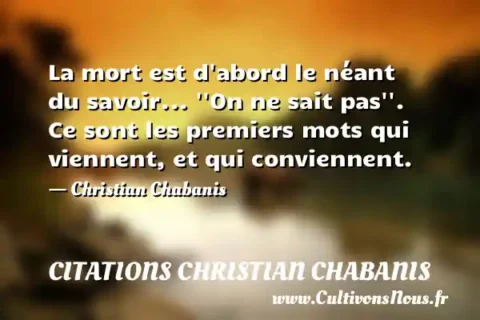 La mort est d abord le néant du savoir...   On ne sait pas  . Ce sont les premiers mots qui viennent, et qui conviennent. - Christian Chabanis CITATIONS CHRISTIAN CHABANIS