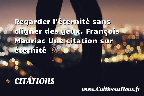 Regarder l’éternité sans - Citations - Citations François Mauriac - Citation éternité