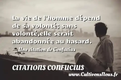 La vie de l homme dépend de sa volonté; sans volonté,elle serait abandonnée au hasard. - Une citation de Confucius CITATIONS CONFUCIUS