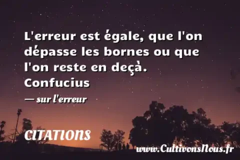 L erreur est égale, que l on dépasse les bornes ou que l on reste en deçà. Confucius - sur l erreur CITATIONS