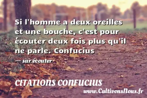 Si l homme a deux oreilles et une bouche, c est pour écouter deux fois plus qu il ne parle. Confucius - sur écouter CITATIONS CONFUCIUS