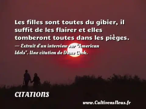 Les filles sont toutes du gibier, il suffit de les flairer et elles tomberont toutes dans les pièges. - Extrait d un interview sur  American Idols . Une citation de Dane Cook. CITATIONS