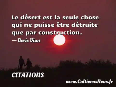 Le désert est la seule chose qui ne puisse être détruite que par construction. - Boris Vian CITATIONS