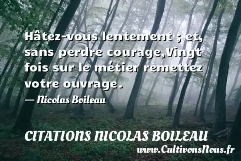 Hâtez-vous lentement ; et, sans perdre courage,Vingt fois sur le métier remettez votre ouvrage. - Nicolas Boileau CITATIONS NICOLAS BOILEAU
