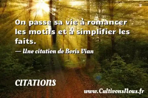 On passe sa vie à romancer les motifs et à simplifier les faits. - Une citation de Boris Vian CITATIONS