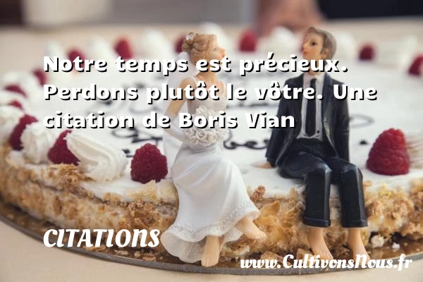 Notre temps est précieux. - Citations - Citations Boris Vian