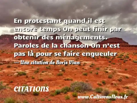 En protestant quand il est encore temps On peut finir par obtenir des ménagements. Paroles de la chanson On n’est pas là pour se faire engueuler - Une citation de Boris Vian CITATIONS