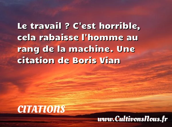 Le travail ? C’est horrible, - Citations - Citations Boris Vian - Citation travail