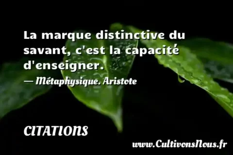 La marque distinctive du savant, c est la capacité d enseigner. - Métaphysique. Aristote CITATIONS