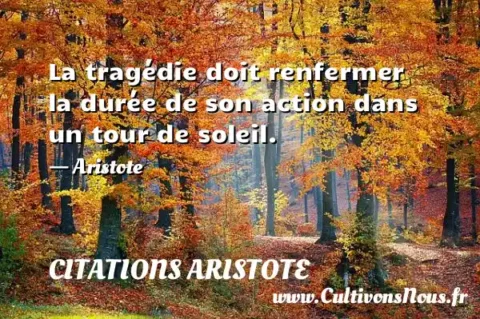 La tragédie doit renfermer la durée de son action dans un tour de soleil. - Aristote CITATIONS ARISTOTE