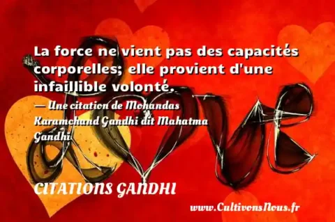 La force ne vient pas des capacités corporelles; elle provient d une infaillible volonté. - Une citation de Mohandas Karamchand Gandhi dit Mahatma Gandhi CITATIONS GANDHI
