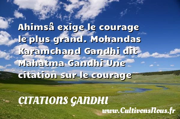 Ahimsâ exige le courage le - Citations Gandhi - Citation courage