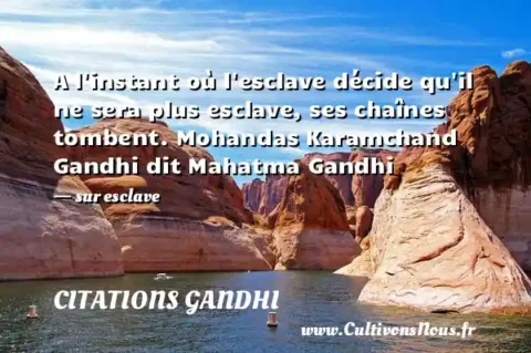 A l instant où l esclave décide qu il ne sera plus esclave, ses chaînes tombent. Mohandas Karamchand Gandhi dit Mahatma Gandhi - sur esclave CITATIONS GANDHI