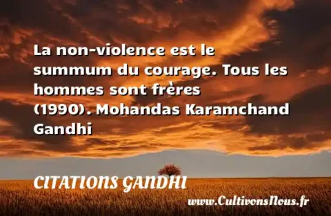 La non-violence est le summum du courage. Tous les hommes sont frères (1990). Mohandas Karamchand Gandhi  CITATIONS GANDHI
