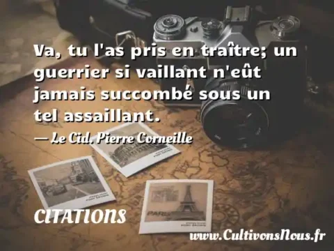 Va, tu l as pris en traître; un guerrier si vaillant n eût jamais succombé sous un tel assaillant. - Le Cid. Pierre Corneille CITATIONS