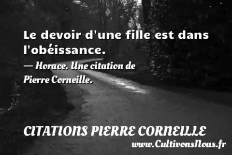 Le devoir d une fille est dans l obéissance. - Horace. Une citation de Pierre Corneille. CITATIONS PIERRE CORNEILLE