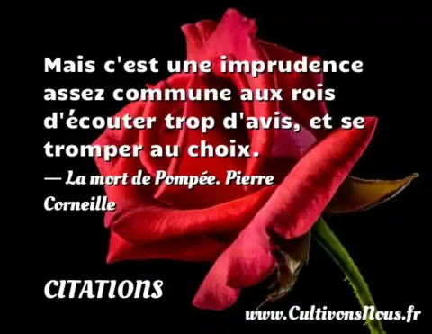 Mais c est une imprudence assez commune aux rois d écouter trop d avis, et se tromper au choix. - La mort de Pompée. Pierre Corneille CITATIONS