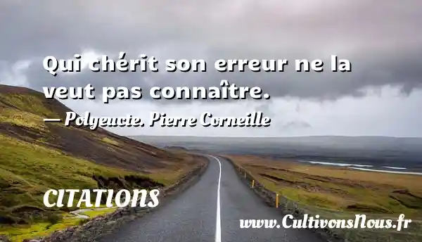 Qui chérit son erreur ne la veut pas connaître. - Polyeucte. Pierre Corneille CITATIONS