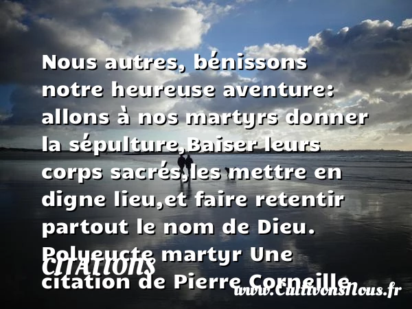 Nous autres, bénissons notre - Citations - Citations Pierre Corneille - Citation aventure