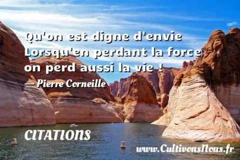 Qu on est digne d envie Lorsqu en perdant la force on perd aussi la vie ! - Pierre Corneille CITATIONS