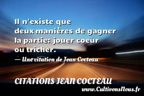 Il n existe que deux manières de gagner la partie: jouer coeur ou tricher. - Une citation de Jean Cocteau CITATIONS JEAN COCTEAU