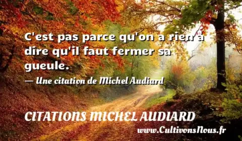 C est pas parce qu on a rien à dire qu il faut fermer sa gueule. - Une citation de Michel Audiard CITATIONS MICHEL AUDIARD
