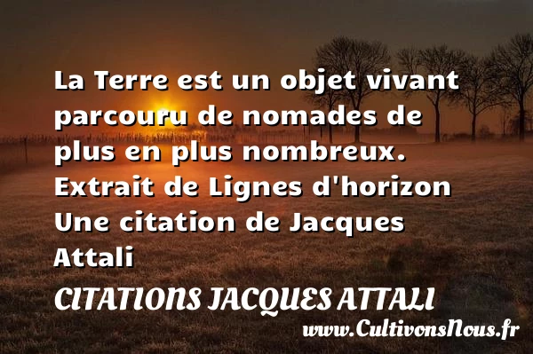 La Terre est un objet vivant - Citations Jacques Attali - Citation la terre