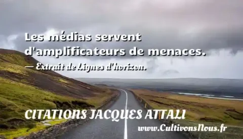 Les médias servent d amplificateurs de menaces. - Extrait de Lignes d horizon. CITATIONS JACQUES ATTALI