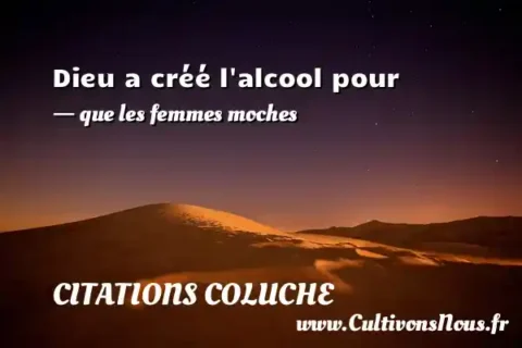 Dieu a créé l alcool pour - que les femmes moches CITATIONS COLUCHE