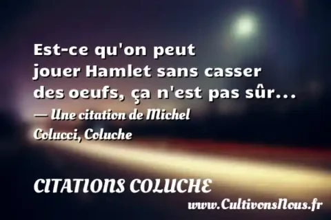 Est-ce qu on peut jouer Hamlet sans casser des oeufs, ça n est pas sûr... - Une citation de Michel Colucci, Coluche CITATIONS COLUCHE