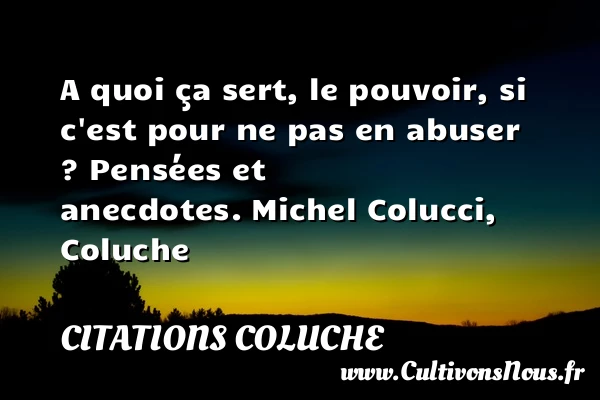 A quoi ça sert, le pouvoir, - Citations Coluche