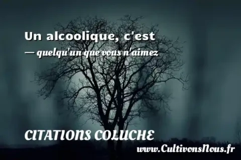 Un alcoolique, c est - quelqu un que vous n aimez CITATIONS COLUCHE