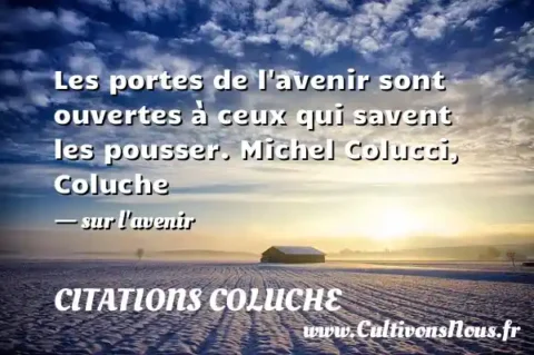 Les portes de l avenir sont ouvertes à ceux qui savent les pousser. Michel Colucci, Coluche - sur l avenir CITATIONS COLUCHE
