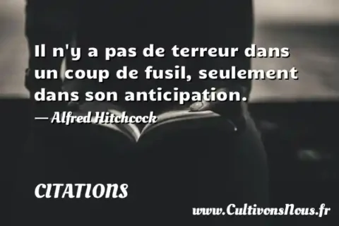 Il n y a pas de terreur dans un coup de fusil, seulement dans son anticipation. - Alfred Hitchcock CITATIONS