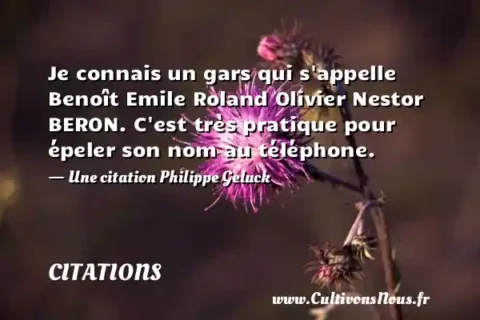 Je connais un gars qui s appelle Benoît Emile Roland Olivier Nestor BERON. C est très pratique pour épeler son nom au téléphone. - Une citation Philippe Geluck  CITATIONS