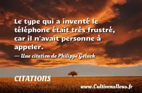 Le type qui a inventé le téléphone était très frustré, car il n avait personne à appeler. - Une citation de Philippe Geluck CITATIONS