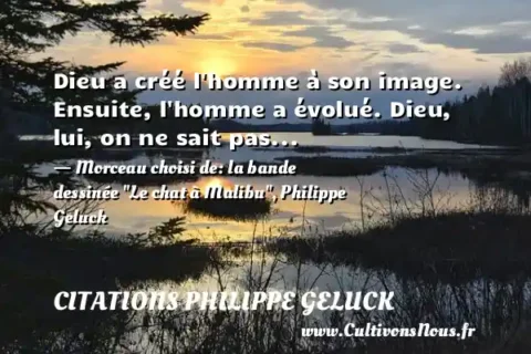 Dieu a créé l homme à son image. Ensuite, l homme a évolué. Dieu, lui, on ne sait pas... - Morceau choisi de: la bande dessinée  Le chat à Malibu , Philippe Geluck CITATIONS PHILIPPE GELUCK
