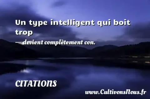 Un type intelligent qui boit trop - devient complètement con. CITATIONS