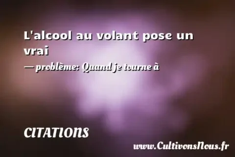 L alcool au volant pose un vrai - problème: Quand je tourne à CITATIONS