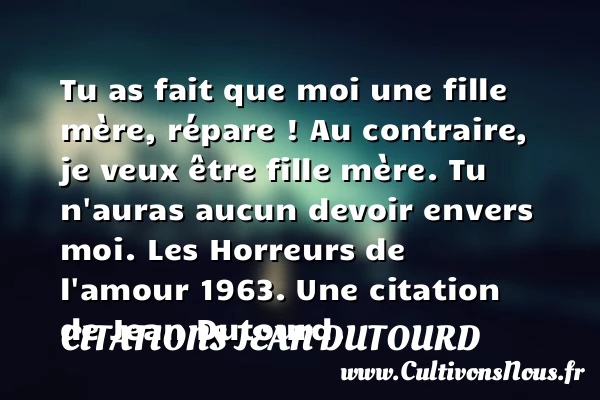 Tu as fait que moi une fille - Citations Jean Dutourd - Citation fille