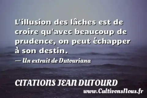 L illusion des lâches est de croire qu avec beaucoup de prudence, on peut échapper à son destin. - Un extrait de Dutouriana CITATIONS JEAN DUTOURD